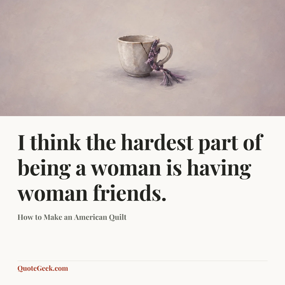 “I think the hardest part of being a woman is having woman friends.” — How to Make an American Quilt. Illustrated QuoteGeek card.