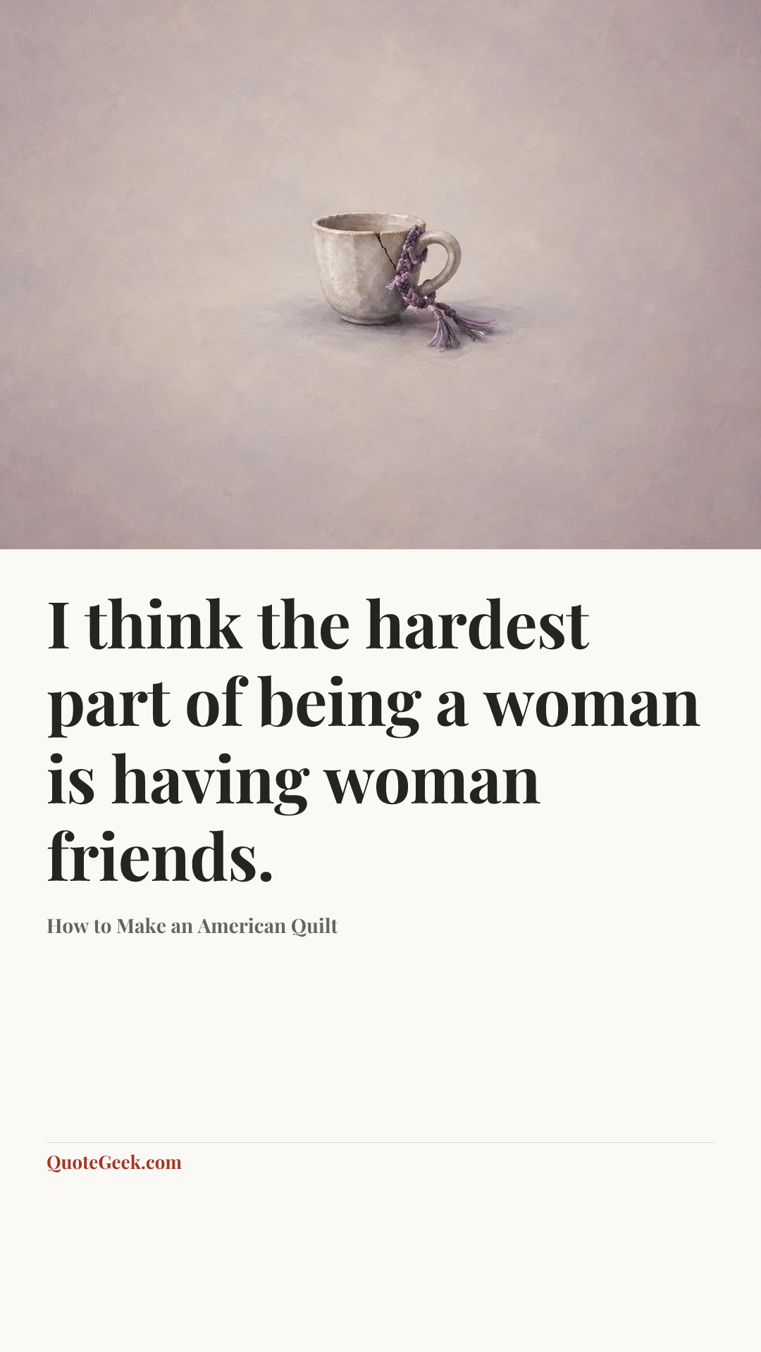 “I think the hardest part of being a woman is having woman friends.” — How to Make an American Quilt. Illustrated QuoteGeek card.