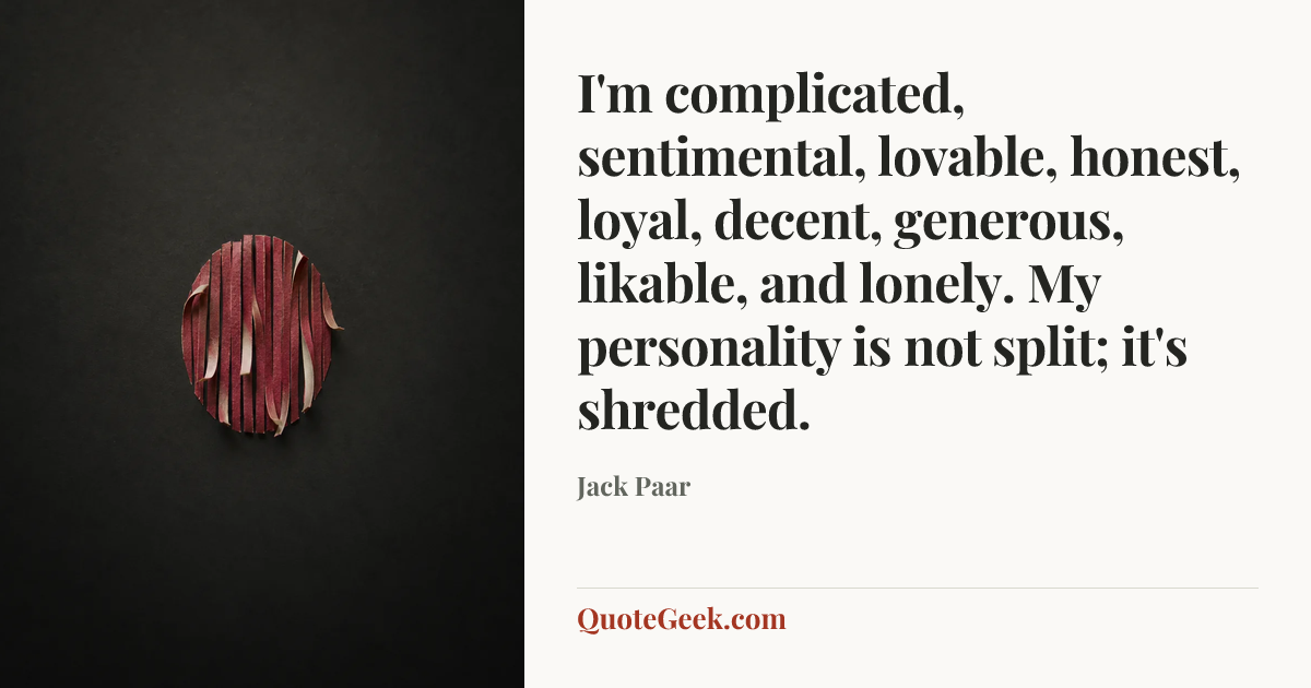 “I'm complicated, sentimental, lovable, honest, loyal, decent, generous, likable, and lonely. My personality is not split; it's shredded.” — Jack Paar. Illustrated QuoteGeek card.
