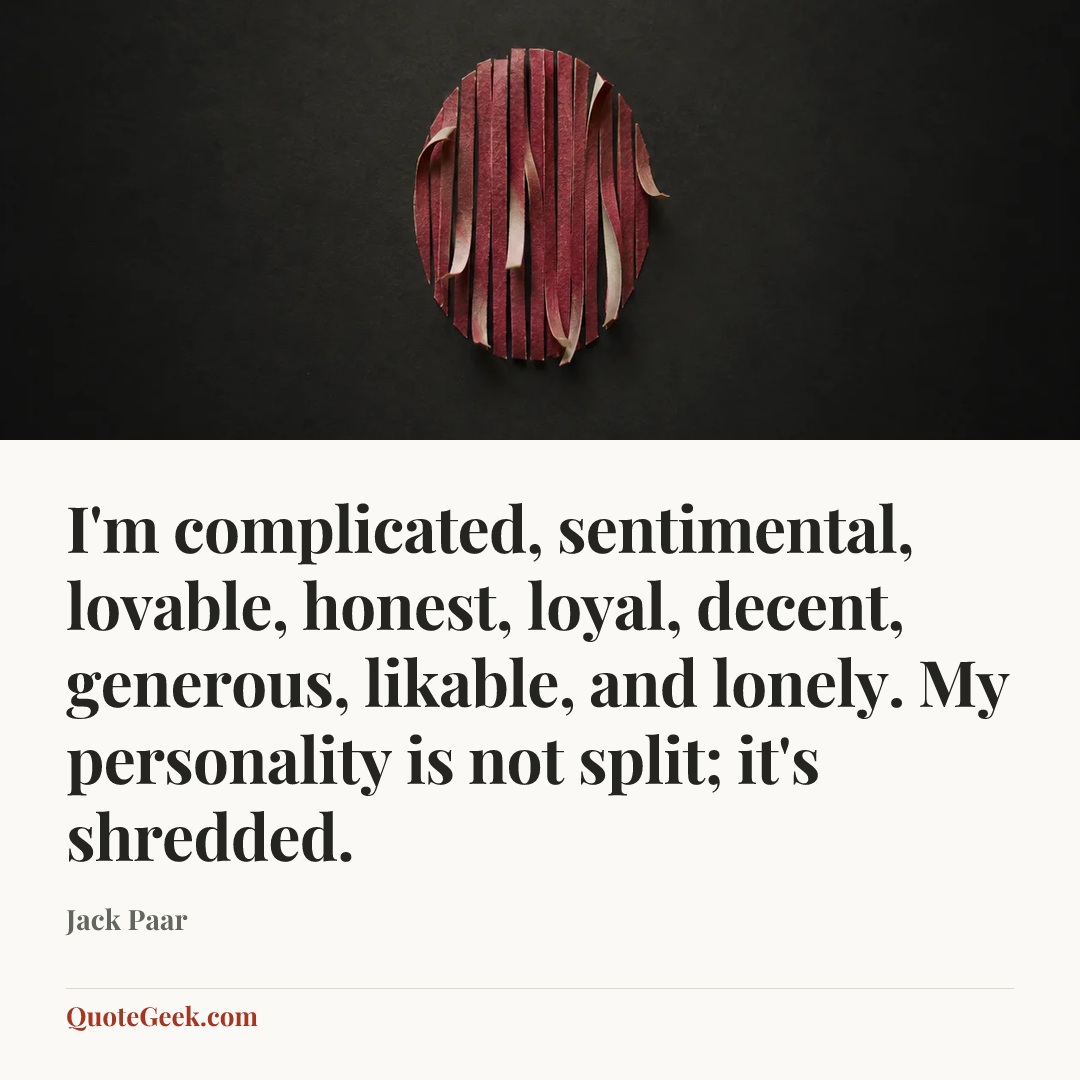 “I'm complicated, sentimental, lovable, honest, loyal, decent, generous, likable, and lonely. My personality is not split; it's shredded.” — Jack Paar. Illustrated QuoteGeek card.