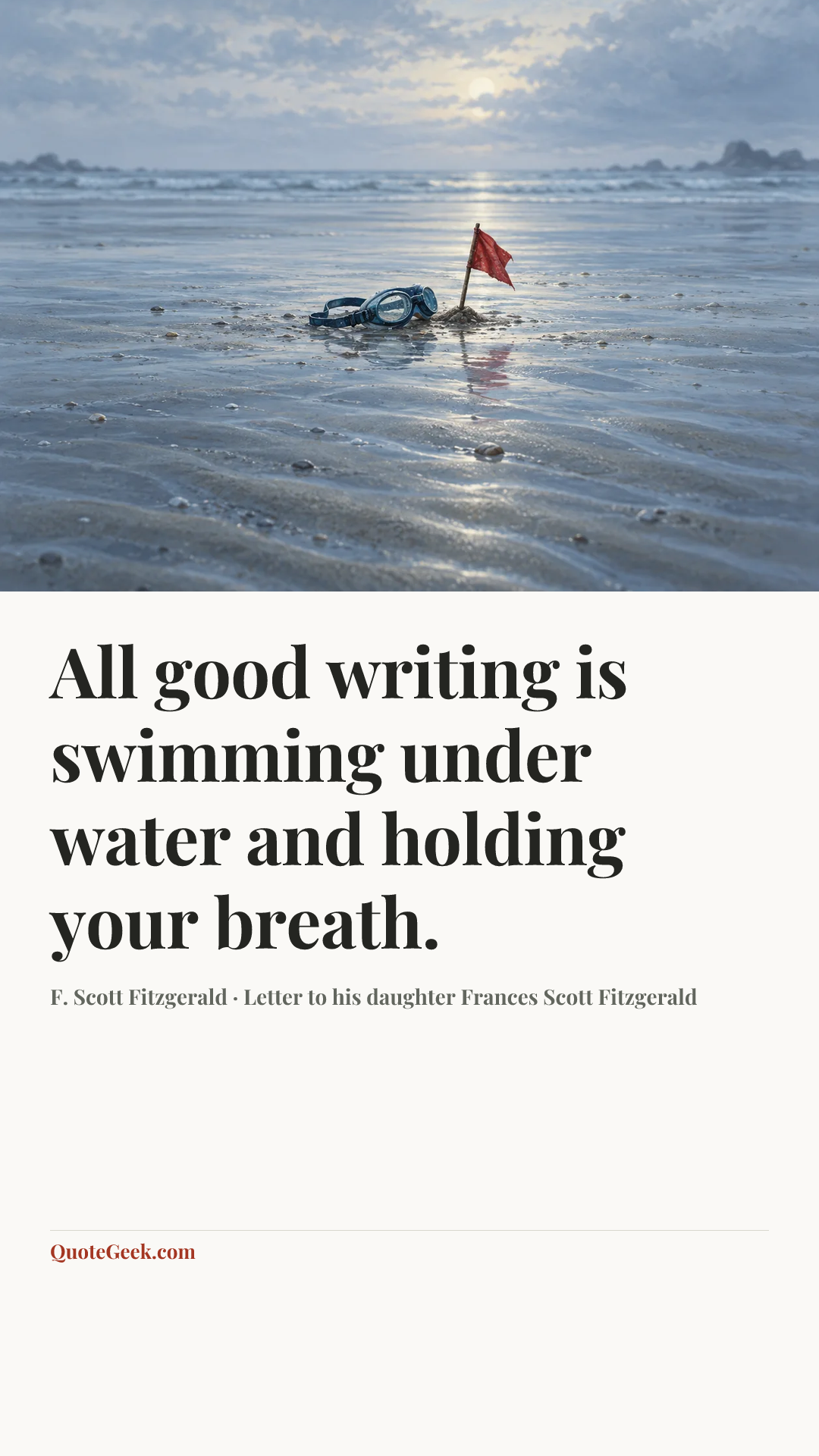 “All good writing is swimming under water and holding your breath.” — F. Scott Fitzgerald · Letter to his daughter Frances Scott Fitzgerald. Illustrated QuoteGeek card.