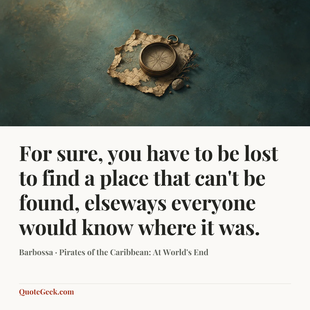 “For sure, you have to be lost to find a place that can't be found, elseways everyone would know where it was.” — Barbossa · Pirates of the Caribbean: At World's End. Illustrated QuoteGeek card.