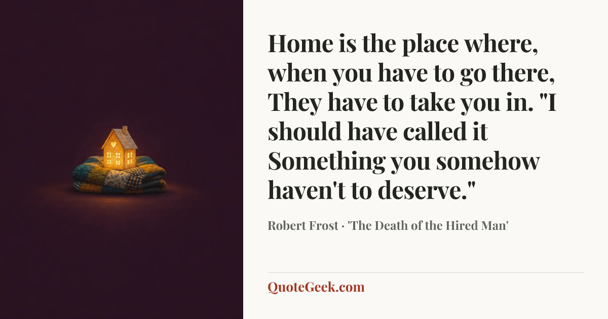“Home is the place where, when you have to go there,
They have to take you in.
"I should have called it
Something you somehow haven't to deserve."” — Robert Frost · 'The Death of the Hired Man'. Illustrated QuoteGeek card.