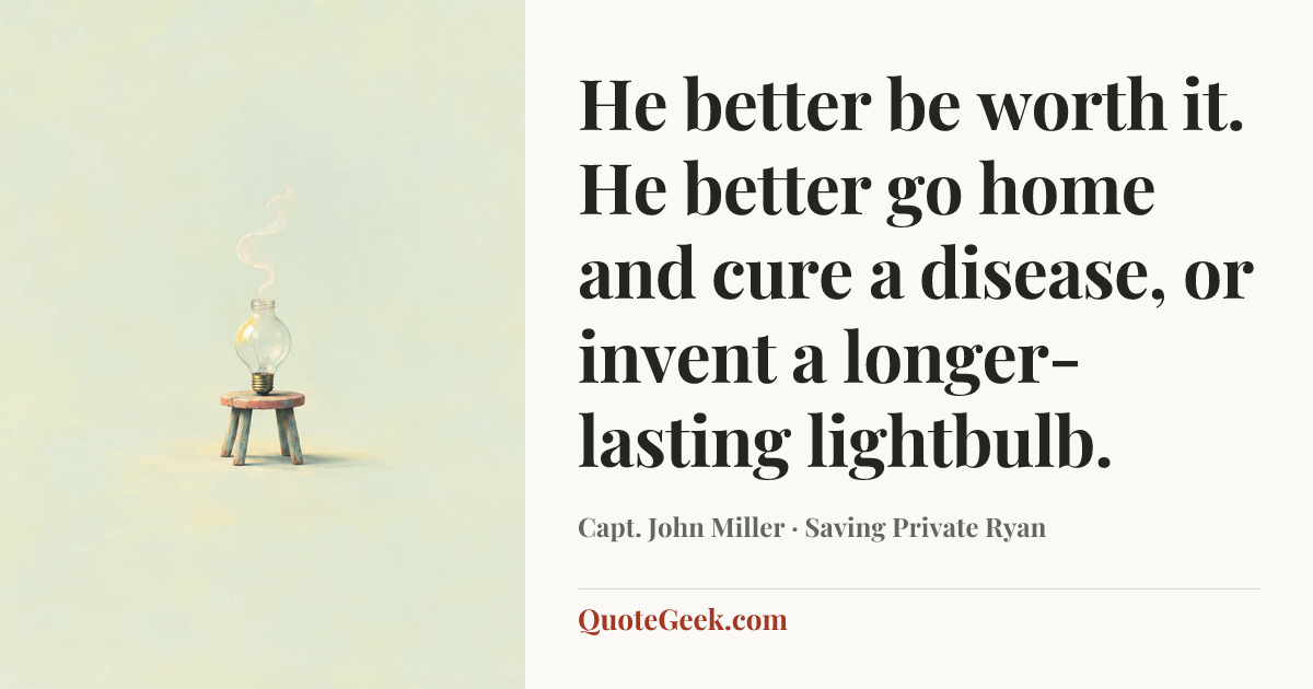 “He better be worth it. He better go home and cure a disease, or invent a longer-lasting lightbulb.” — Capt. John Miller · Saving Private Ryan. Illustrated QuoteGeek card.