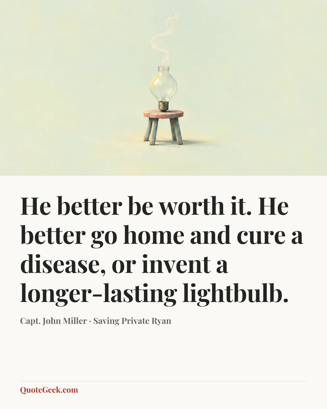 “He better be worth it. He better go home and cure a disease, or invent a longer-lasting lightbulb.” — Capt. John Miller · Saving Private Ryan. Illustrated QuoteGeek card.