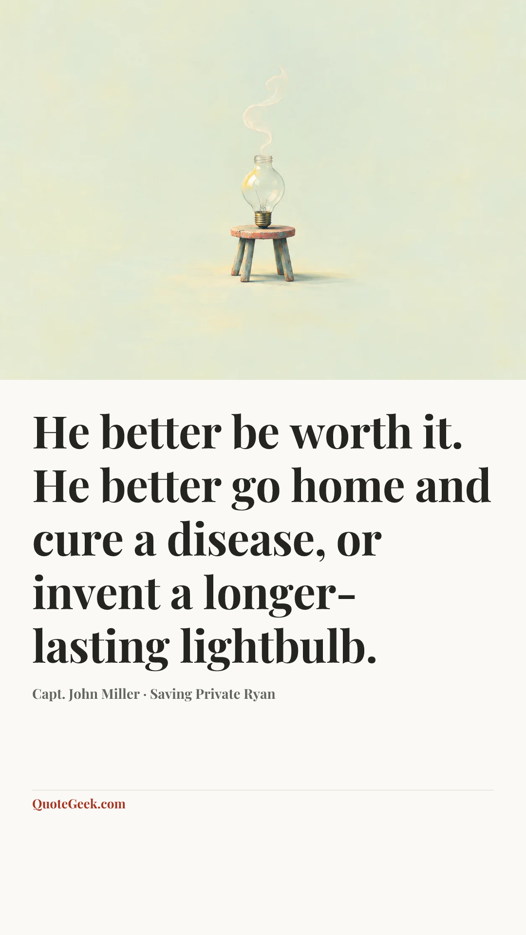 “He better be worth it. He better go home and cure a disease, or invent a longer-lasting lightbulb.” — Capt. John Miller · Saving Private Ryan. Illustrated QuoteGeek card.