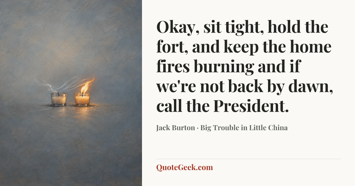 “Okay, sit tight, hold the fort, and keep the home fires burning and if we're not back by dawn, call the President.” — Jack Burton · Big Trouble in Little China. Illustrated QuoteGeek card.