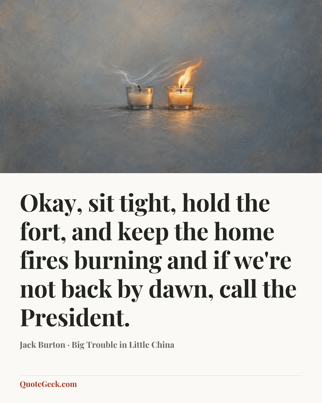 “Okay, sit tight, hold the fort, and keep the home fires burning and if we're not back by dawn, call the President.” — Jack Burton · Big Trouble in Little China. Illustrated QuoteGeek card.