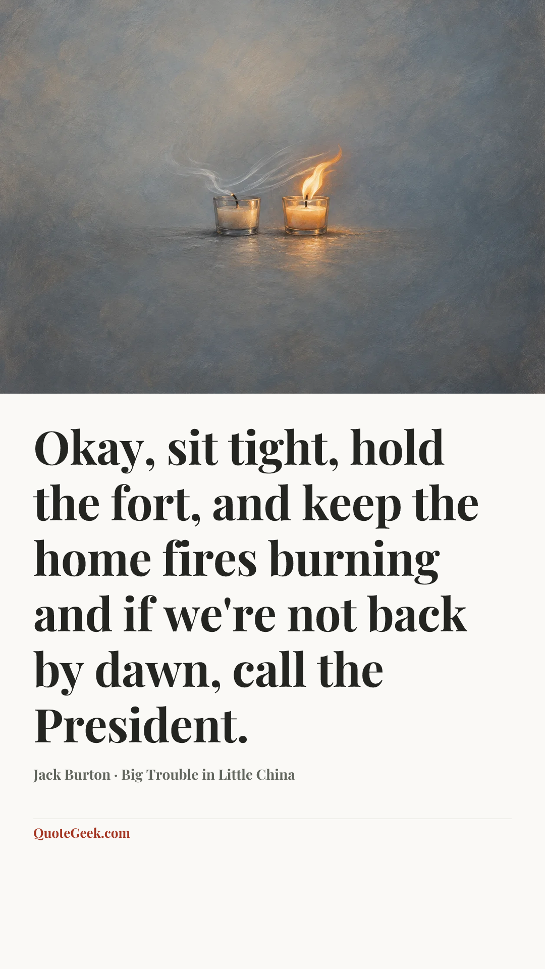 “Okay, sit tight, hold the fort, and keep the home fires burning and if we're not back by dawn, call the President.” — Jack Burton · Big Trouble in Little China. Illustrated QuoteGeek card.