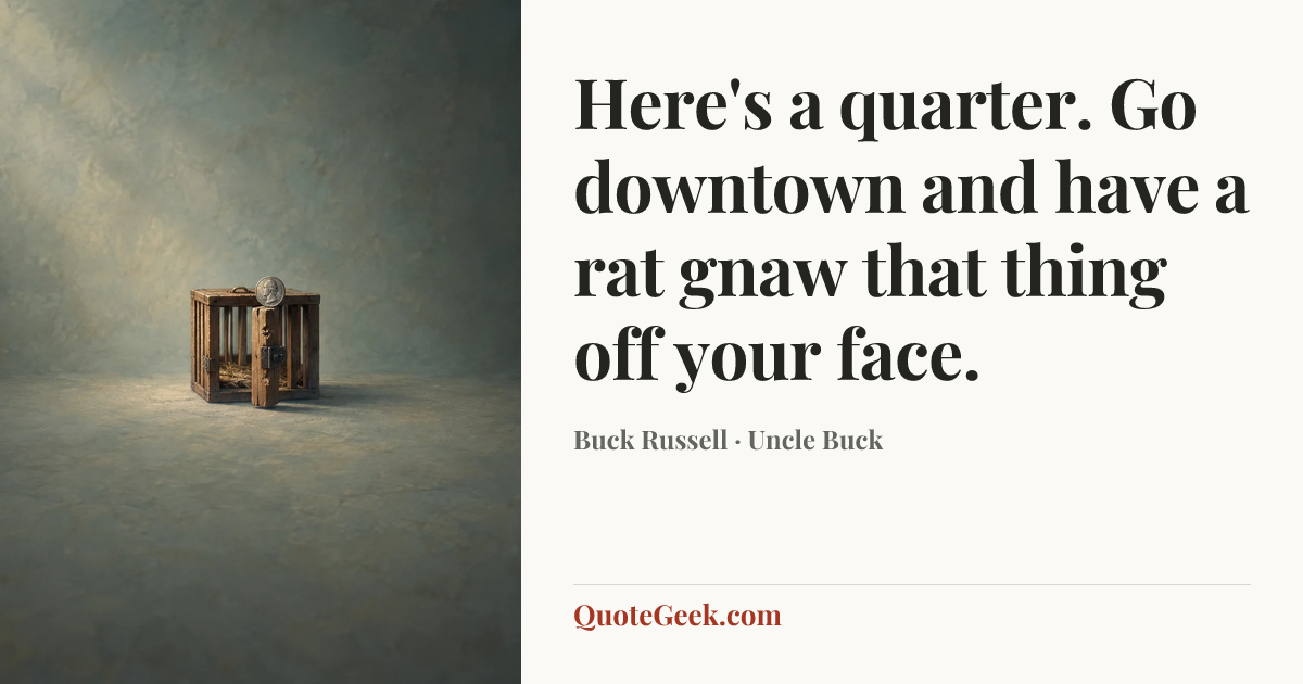“Here's a quarter. Go downtown and have a rat gnaw that thing off your face.” — Buck Russell · Uncle Buck. Illustrated QuoteGeek card.