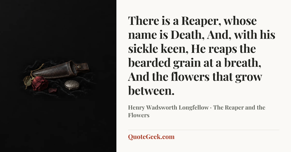 “There is a Reaper, whose name is Death,
And, with his sickle keen,
He reaps the bearded grain at a breath,
And the flowers that grow between.” — Henry Wadsworth Longfellow · The Reaper and the Flowers. Illustrated QuoteGeek card.