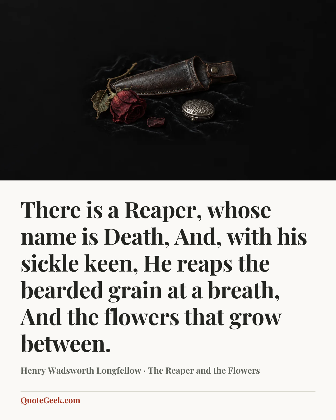 “There is a Reaper, whose name is Death,
And, with his sickle keen,
He reaps the bearded grain at a breath,
And the flowers that grow between.” — Henry Wadsworth Longfellow · The Reaper and the Flowers. Illustrated QuoteGeek card.