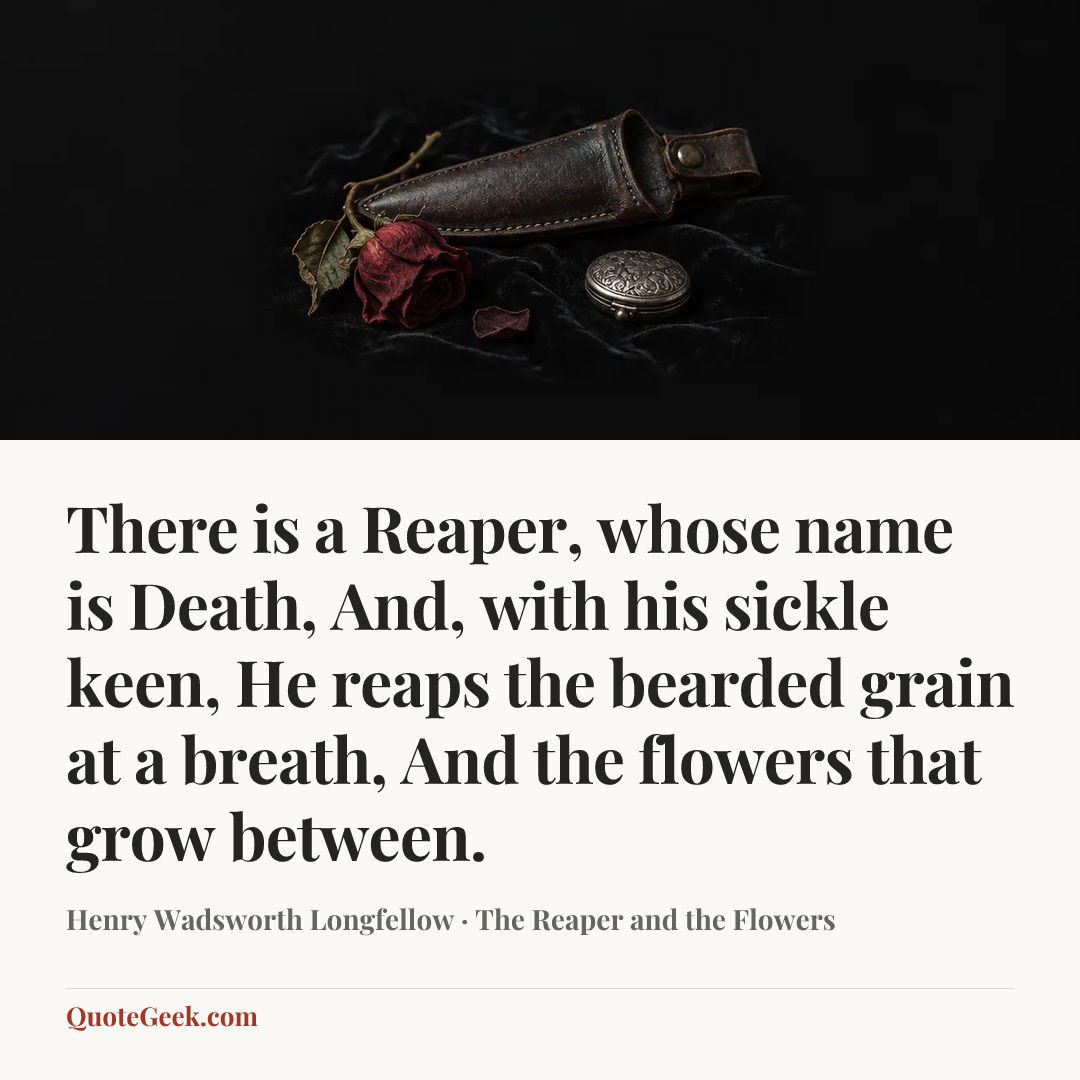 “There is a Reaper, whose name is Death,
And, with his sickle keen,
He reaps the bearded grain at a breath,
And the flowers that grow between.” — Henry Wadsworth Longfellow · The Reaper and the Flowers. Illustrated QuoteGeek card.