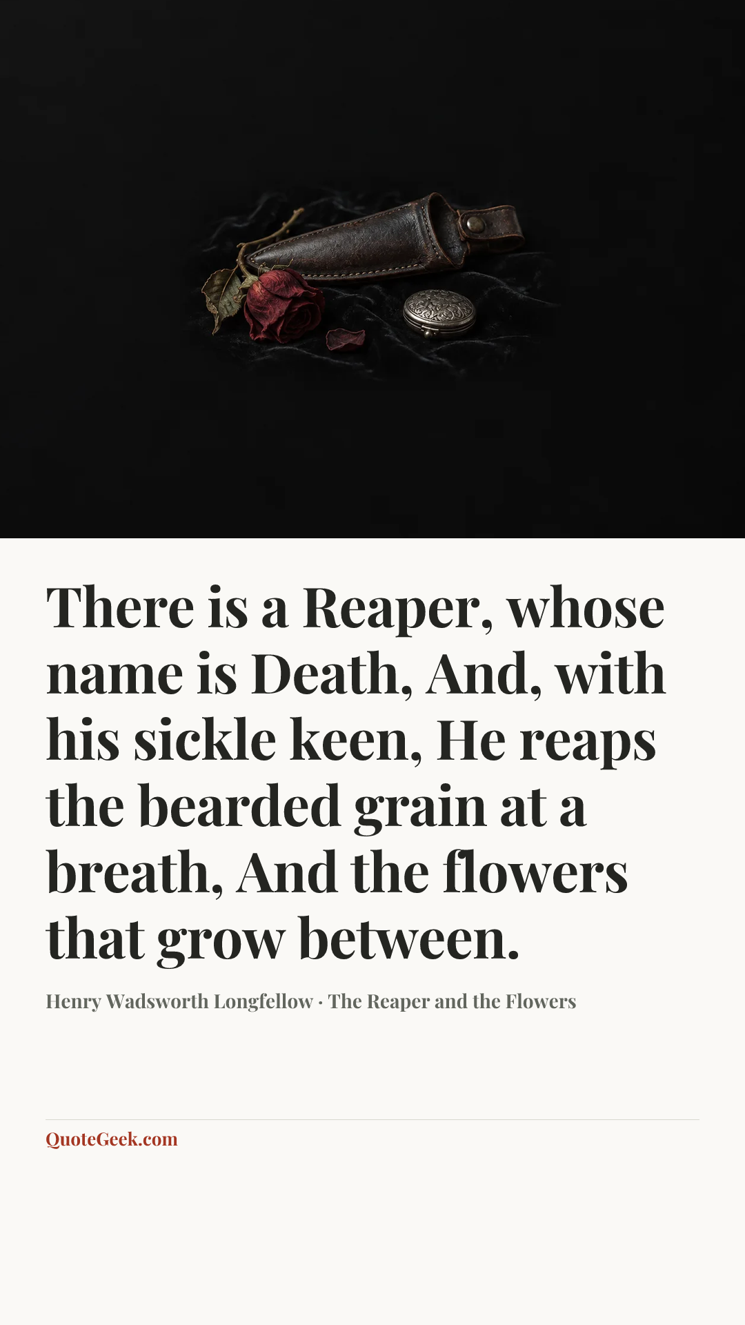 “There is a Reaper, whose name is Death,
And, with his sickle keen,
He reaps the bearded grain at a breath,
And the flowers that grow between.” — Henry Wadsworth Longfellow · The Reaper and the Flowers. Illustrated QuoteGeek card.