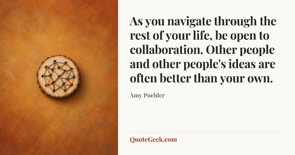 “As you navigate through the rest of your life, be open to collaboration. Other people and other people's ideas are often better than your own.” — Amy Poehler. Illustrated QuoteGeek card.
