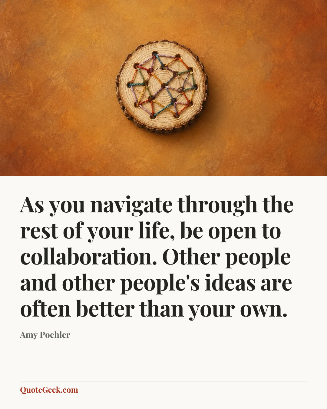 “As you navigate through the rest of your life, be open to collaboration. Other people and other people's ideas are often better than your own.” — Amy Poehler. Illustrated QuoteGeek card.