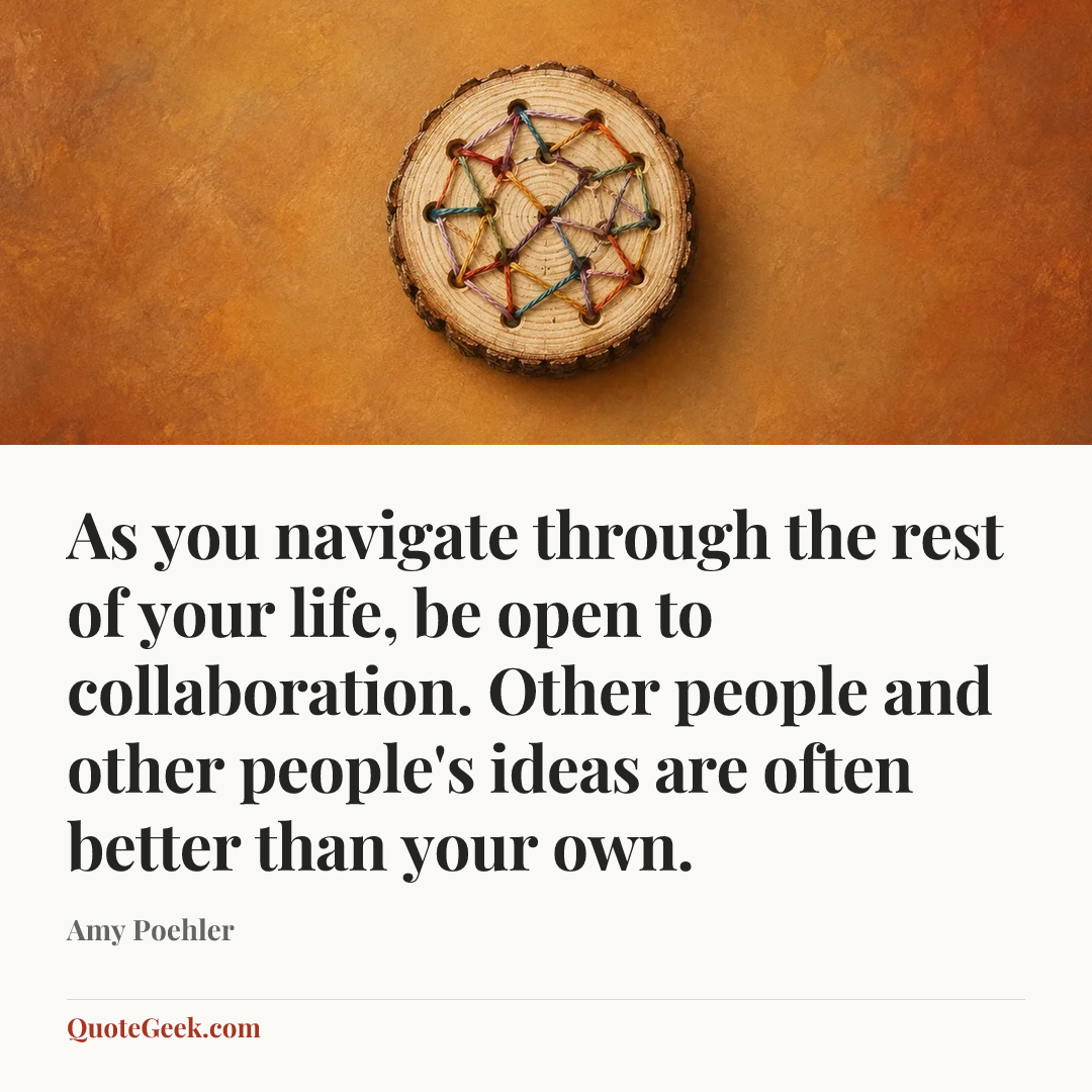“As you navigate through the rest of your life, be open to collaboration. Other people and other people's ideas are often better than your own.” — Amy Poehler. Illustrated QuoteGeek card.