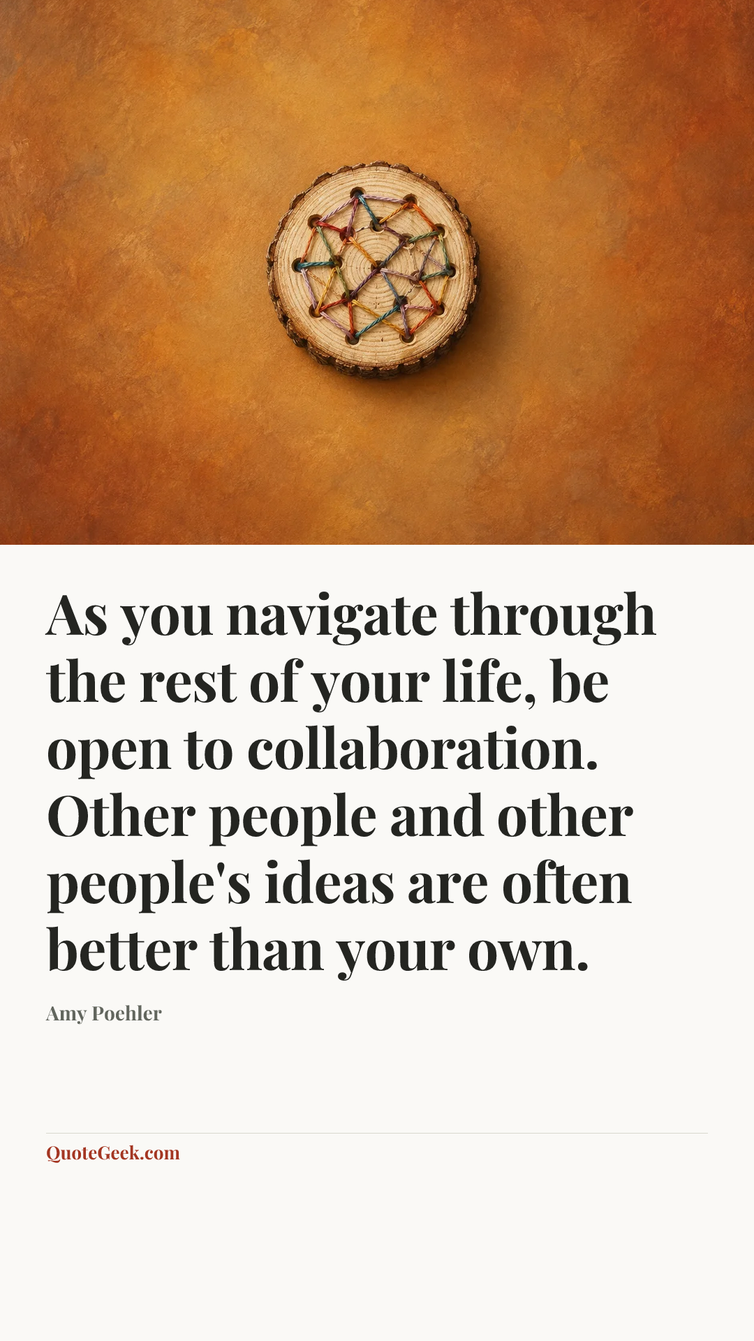 “As you navigate through the rest of your life, be open to collaboration. Other people and other people's ideas are often better than your own.” — Amy Poehler. Illustrated QuoteGeek card.