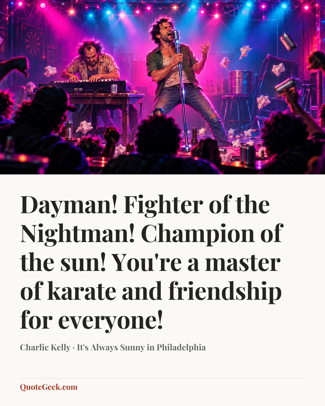 “Dayman! Fighter of the Nightman! Champion of the sun! You're a master of karate and friendship for everyone!” — Charlie Kelly · It's Always Sunny in Philadelphia. Illustrated QuoteGeek card.