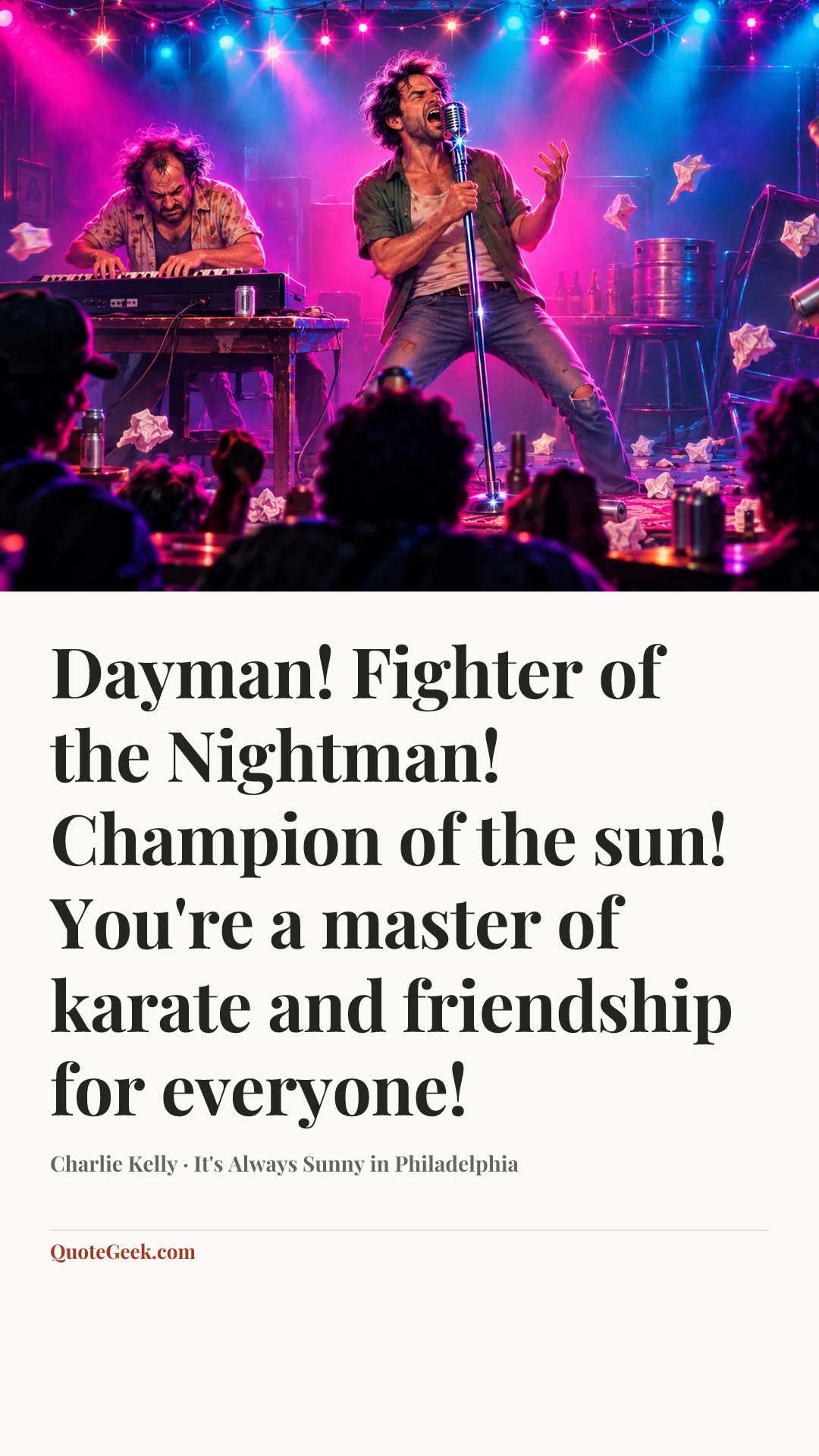 “Dayman! Fighter of the Nightman! Champion of the sun! You're a master of karate and friendship for everyone!” — Charlie Kelly · It's Always Sunny in Philadelphia. Illustrated QuoteGeek card.