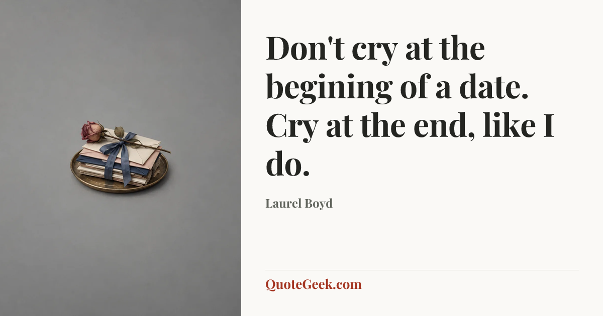 “Don't cry at the begining of a date. Cry at the end, like I do.” — Laurel Boyd. Illustrated QuoteGeek card.