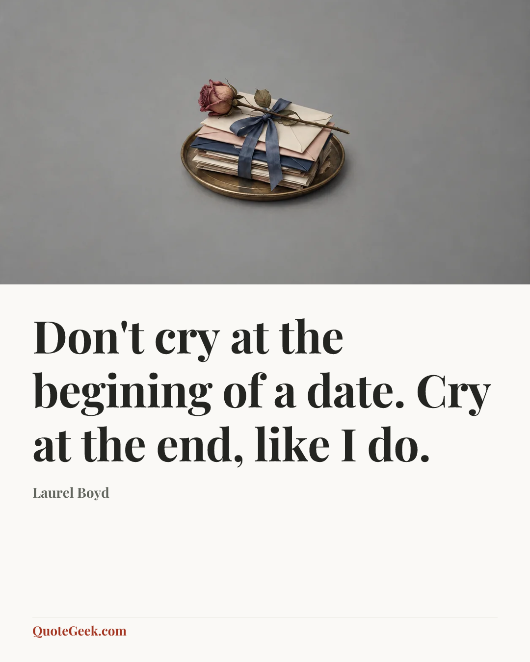 “Don't cry at the begining of a date. Cry at the end, like I do.” — Laurel Boyd. Illustrated QuoteGeek card.