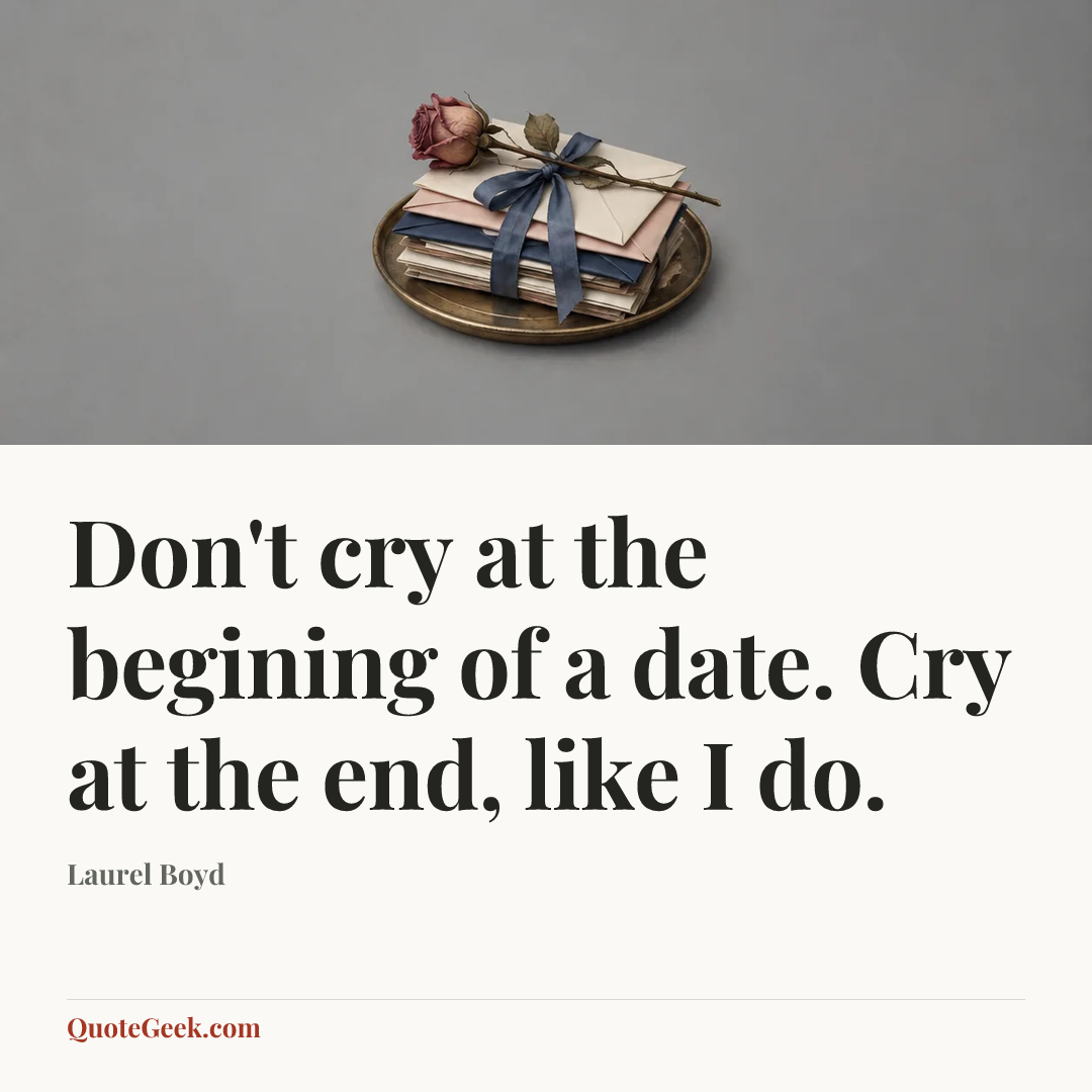 “Don't cry at the begining of a date. Cry at the end, like I do.” — Laurel Boyd. Illustrated QuoteGeek card.