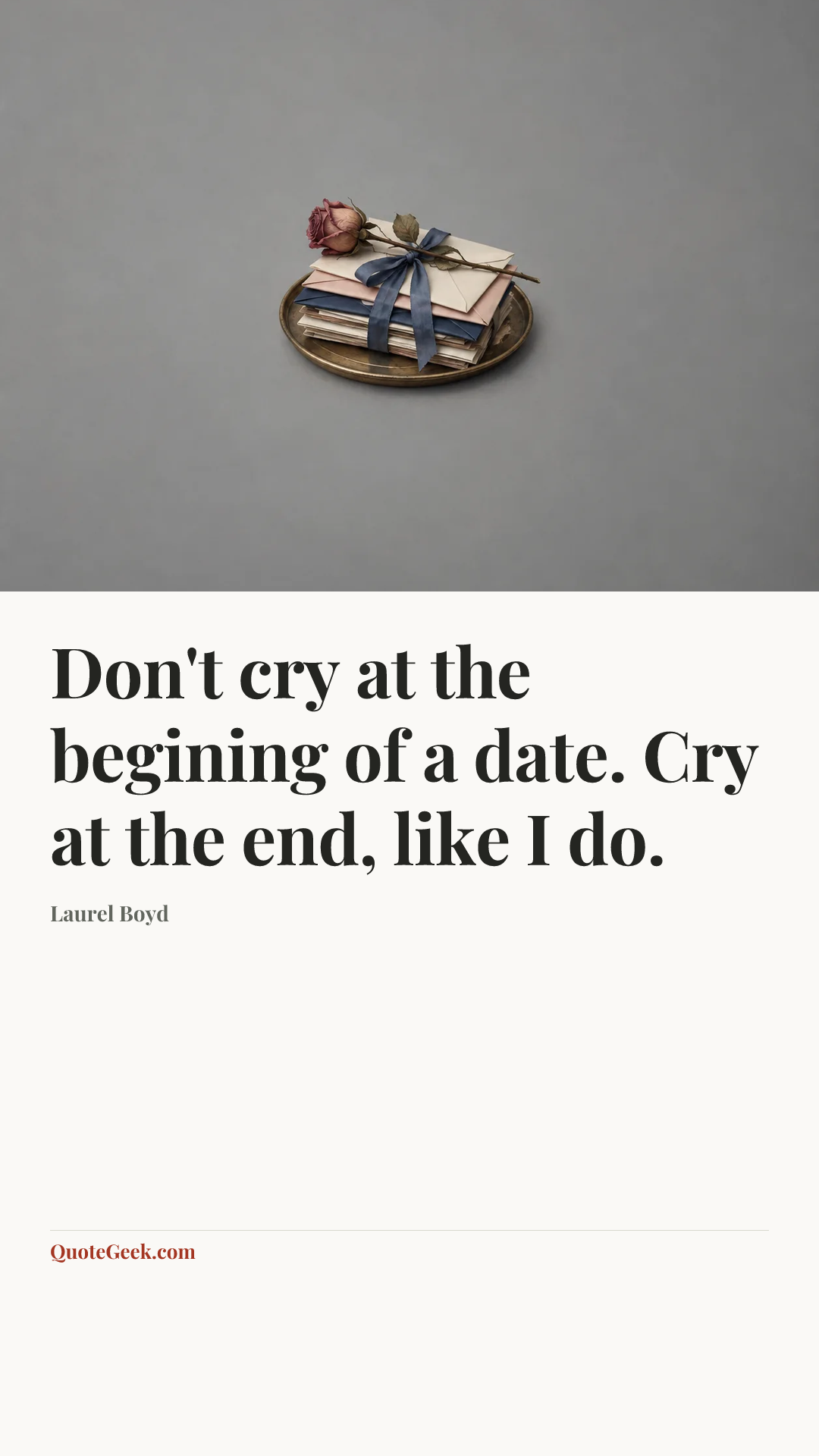 “Don't cry at the begining of a date. Cry at the end, like I do.” — Laurel Boyd. Illustrated QuoteGeek card.