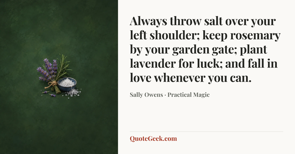 “Always throw salt over your left shoulder; keep rosemary by your garden gate; plant lavender for luck; and fall in love whenever you can.” — Sally Owens · Practical Magic. Illustrated QuoteGeek card.