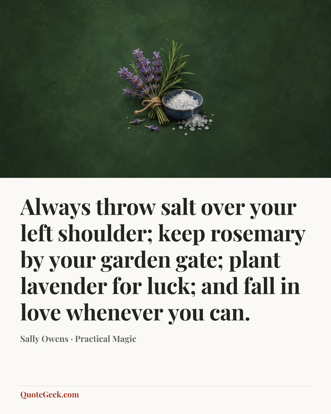 “Always throw salt over your left shoulder; keep rosemary by your garden gate; plant lavender for luck; and fall in love whenever you can.” — Sally Owens · Practical Magic. Illustrated QuoteGeek card.