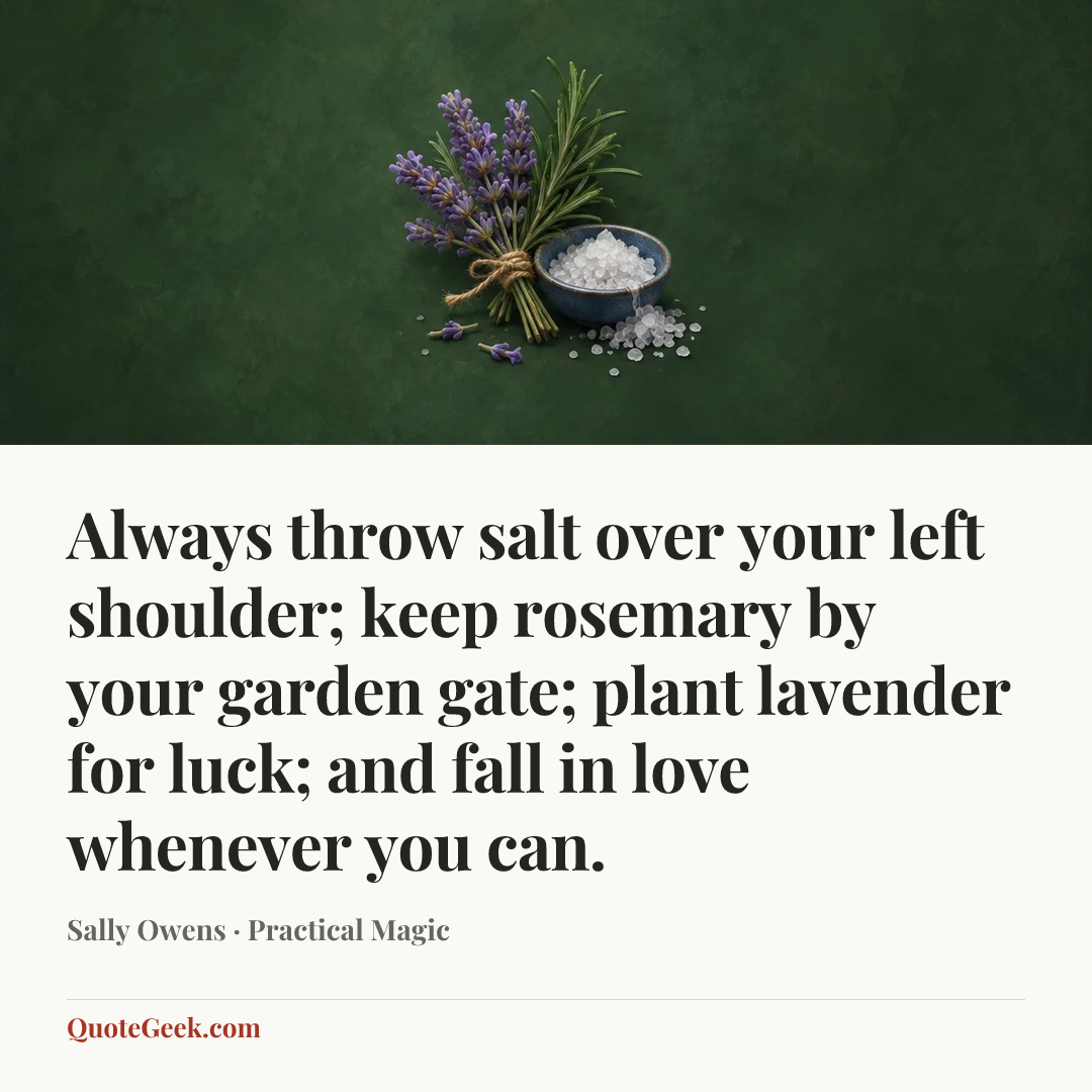“Always throw salt over your left shoulder; keep rosemary by your garden gate; plant lavender for luck; and fall in love whenever you can.” — Sally Owens · Practical Magic. Illustrated QuoteGeek card.
