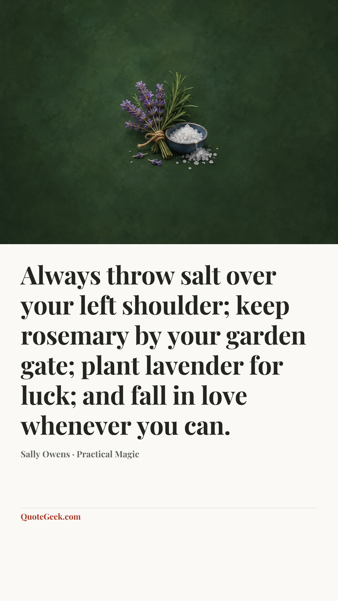 “Always throw salt over your left shoulder; keep rosemary by your garden gate; plant lavender for luck; and fall in love whenever you can.” — Sally Owens · Practical Magic. Illustrated QuoteGeek card.