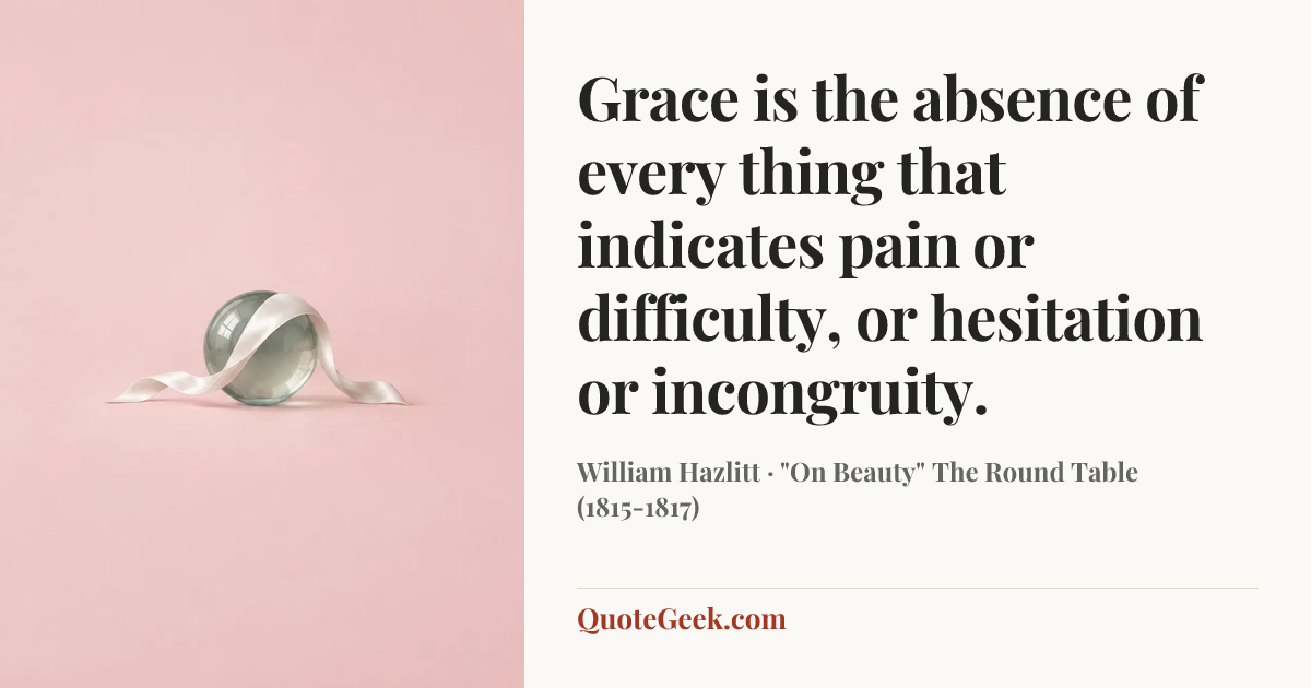 “Grace is the absence of every thing that indicates pain or difficulty, or hesitation or incongruity.” — William Hazlitt · "On Beauty" The Round Table (1815-1817). Illustrated QuoteGeek card.