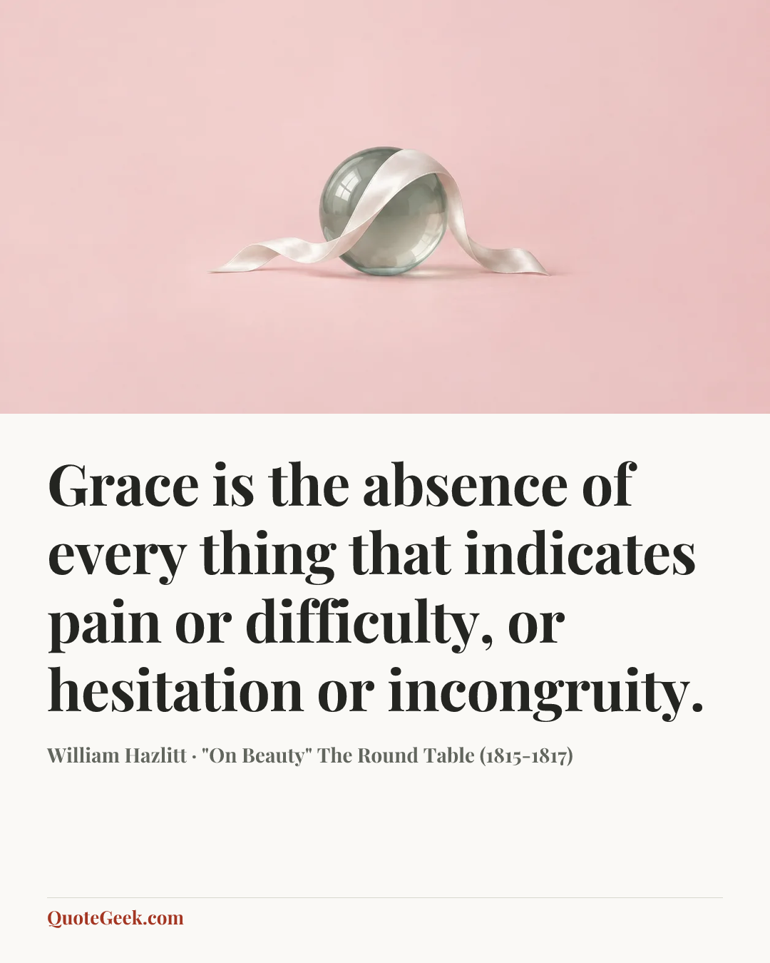 “Grace is the absence of every thing that indicates pain or difficulty, or hesitation or incongruity.” — William Hazlitt · "On Beauty" The Round Table (1815-1817). Illustrated QuoteGeek card.