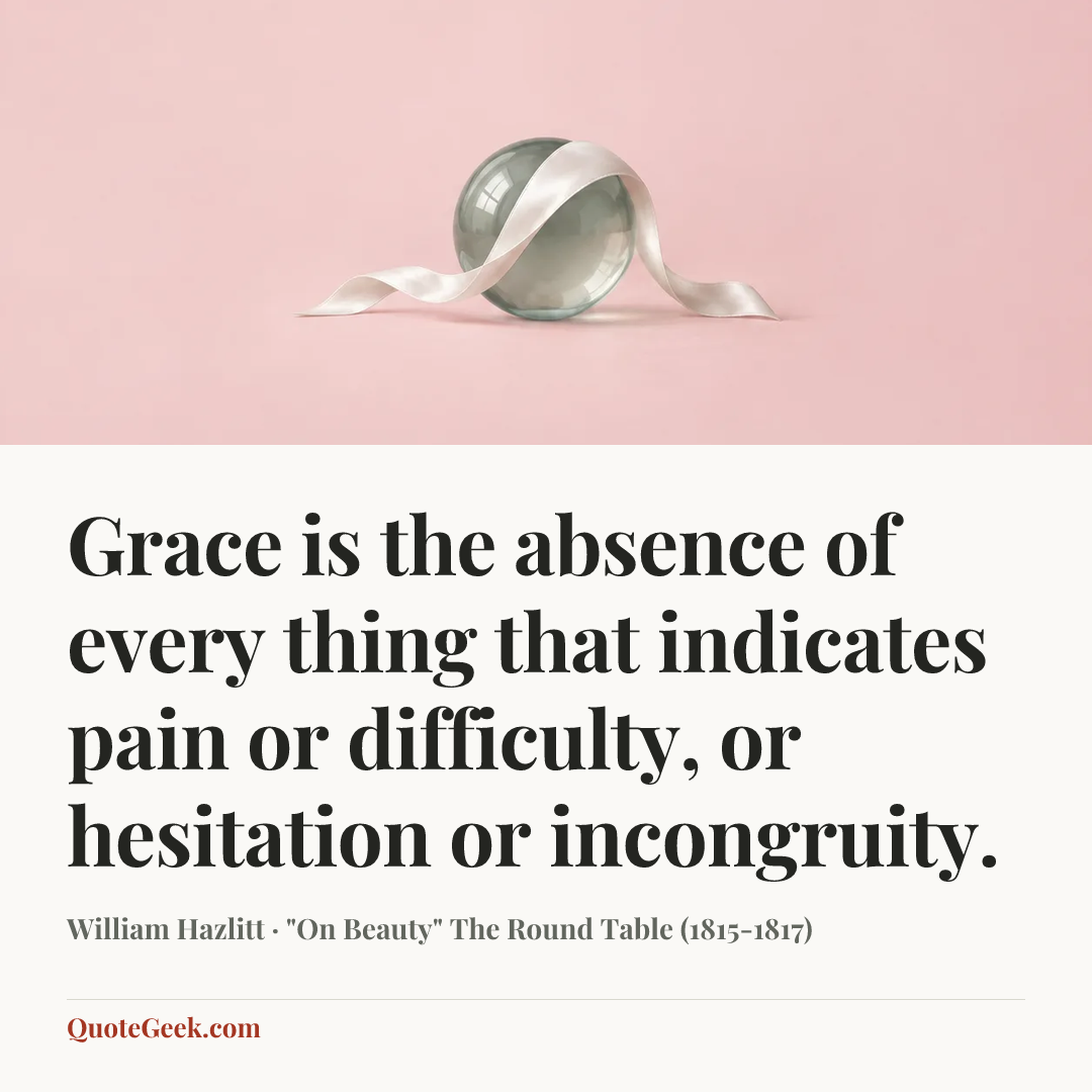 “Grace is the absence of every thing that indicates pain or difficulty, or hesitation or incongruity.” — William Hazlitt · "On Beauty" The Round Table (1815-1817). Illustrated QuoteGeek card.