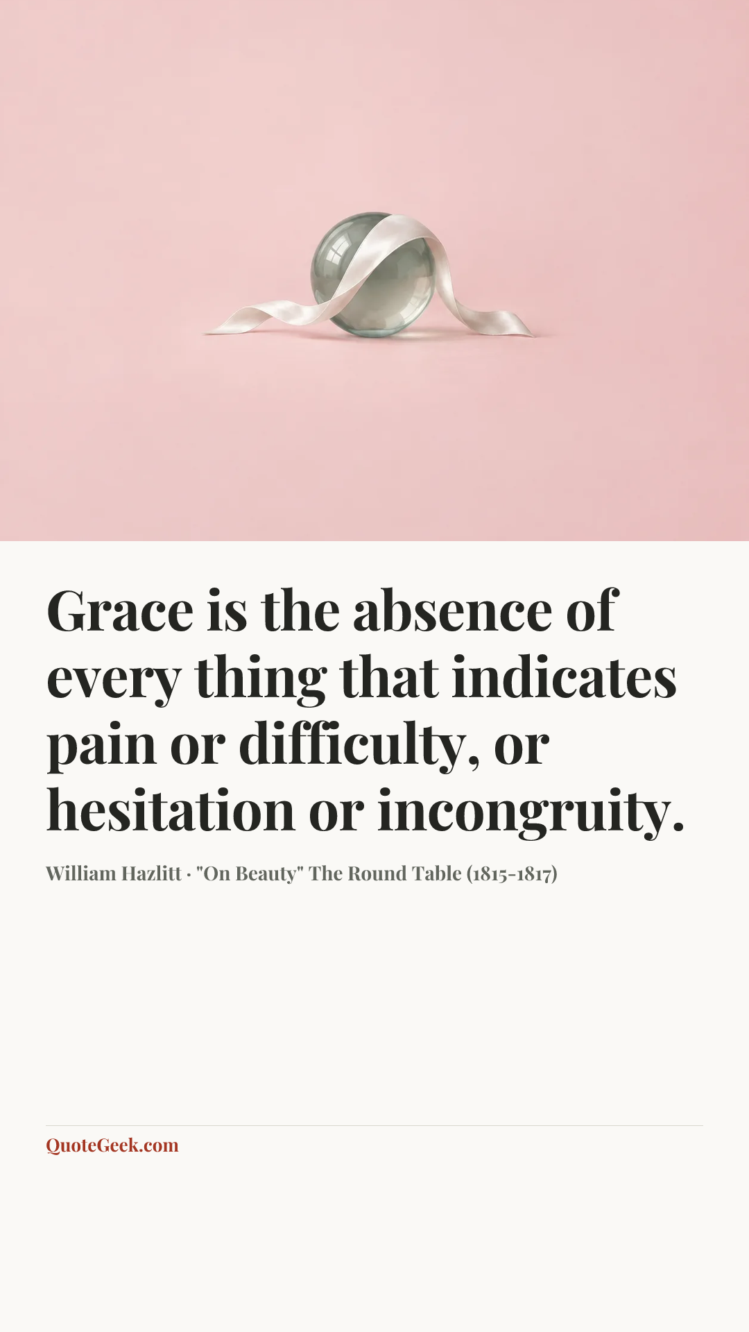 “Grace is the absence of every thing that indicates pain or difficulty, or hesitation or incongruity.” — William Hazlitt · "On Beauty" The Round Table (1815-1817). Illustrated QuoteGeek card.