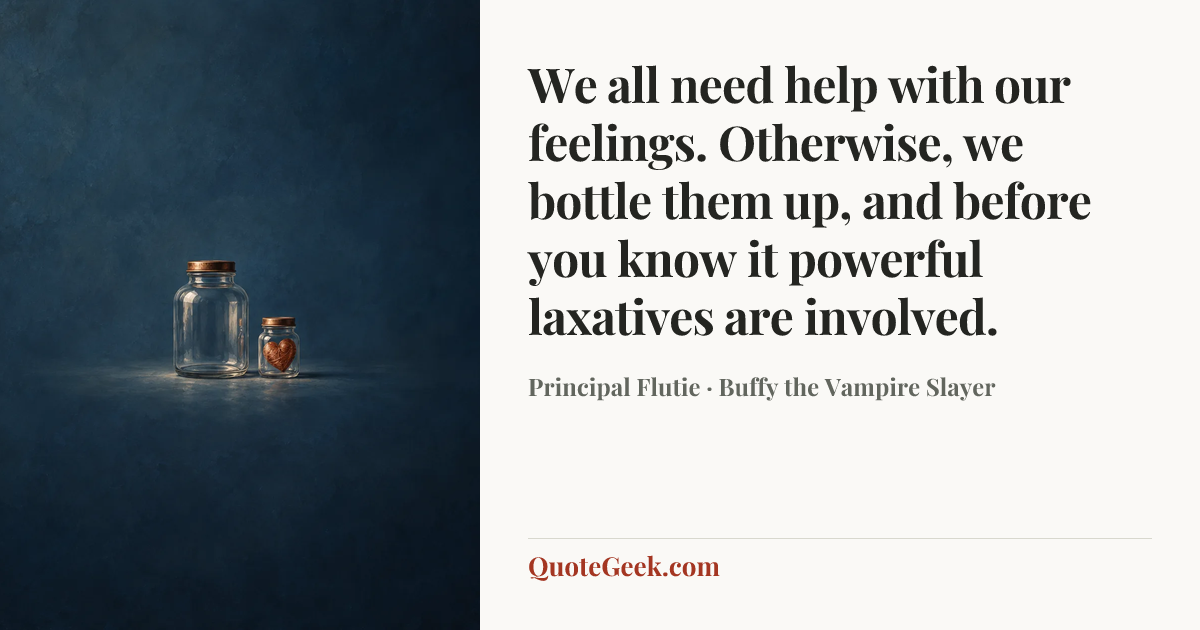 “We all need help with our feelings. Otherwise, we bottle them up, and before you know it powerful laxatives are involved.” — Principal Flutie · Buffy the Vampire Slayer. Illustrated QuoteGeek card.