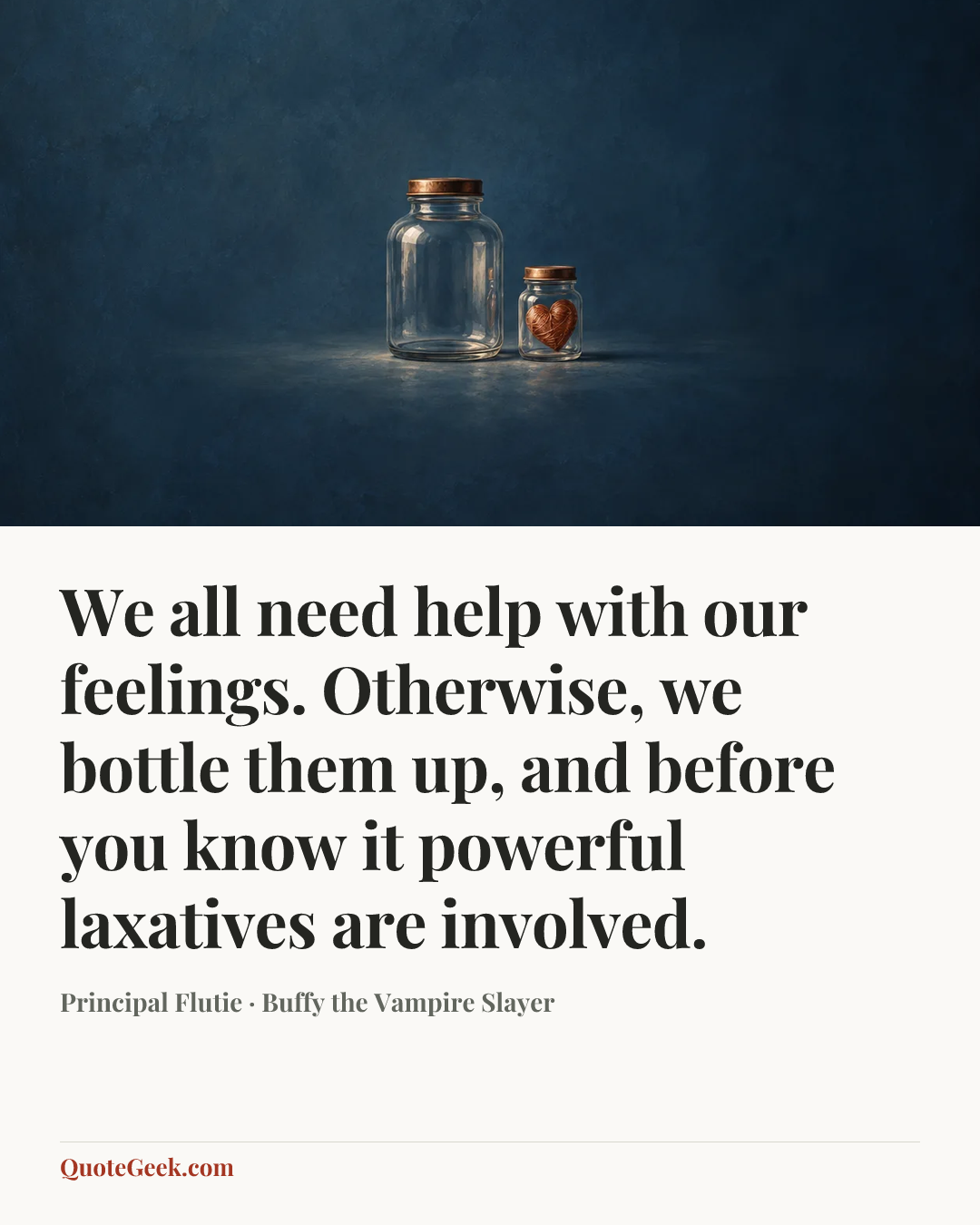 “We all need help with our feelings. Otherwise, we bottle them up, and before you know it powerful laxatives are involved.” — Principal Flutie · Buffy the Vampire Slayer. Illustrated QuoteGeek card.