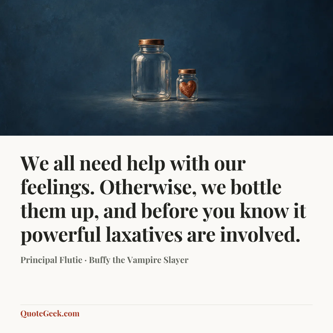 “We all need help with our feelings. Otherwise, we bottle them up, and before you know it powerful laxatives are involved.” — Principal Flutie · Buffy the Vampire Slayer. Illustrated QuoteGeek card.