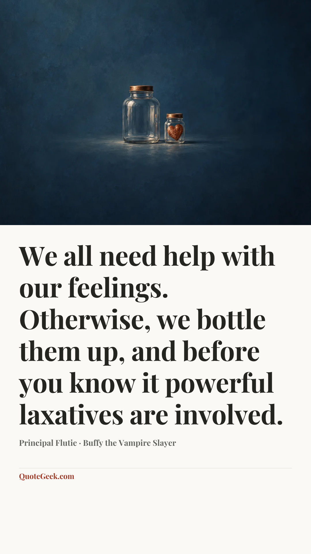 “We all need help with our feelings. Otherwise, we bottle them up, and before you know it powerful laxatives are involved.” — Principal Flutie · Buffy the Vampire Slayer. Illustrated QuoteGeek card.