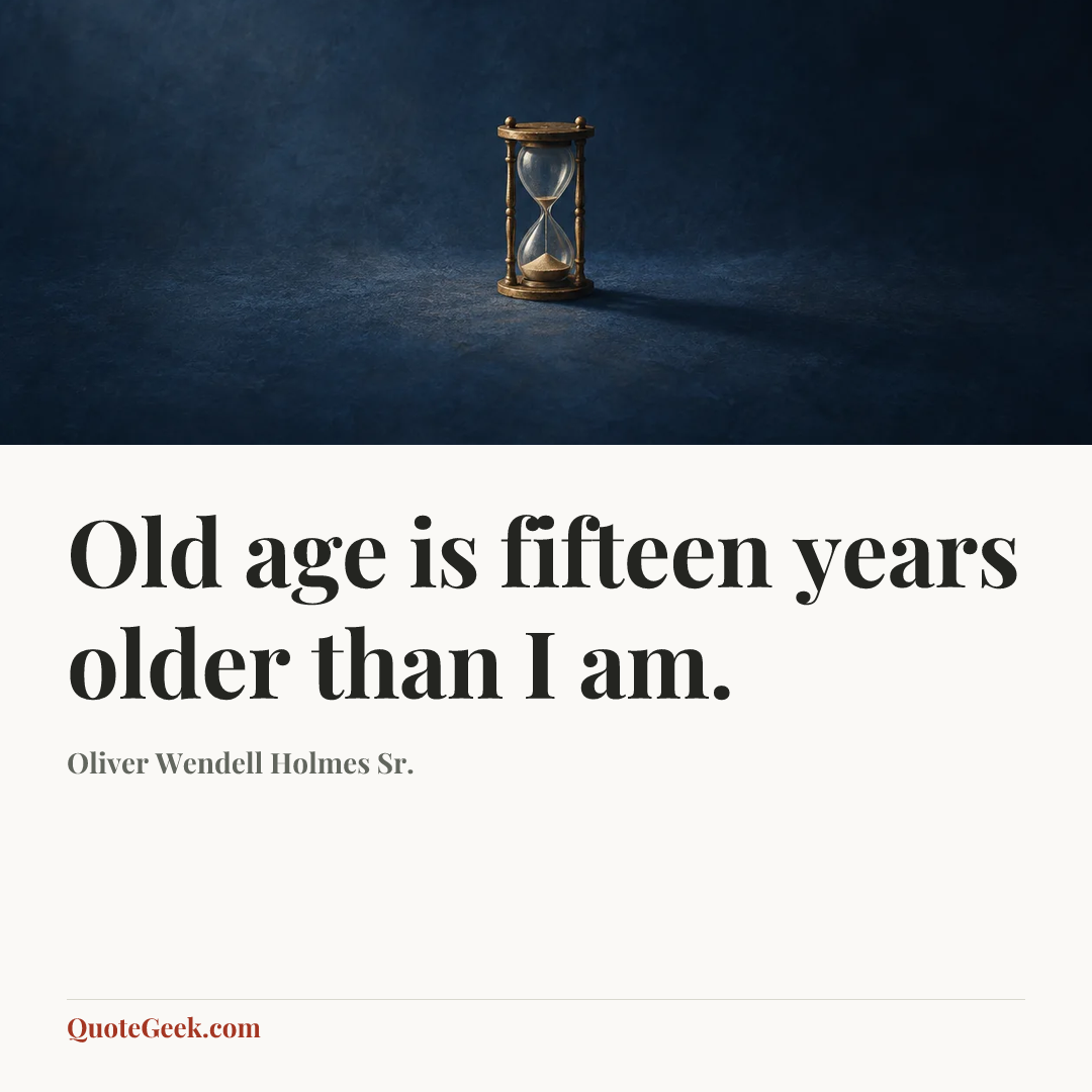 “Old age is fifteen years older than I am.” — Oliver Wendell Holmes Sr.. Illustrated QuoteGeek card.