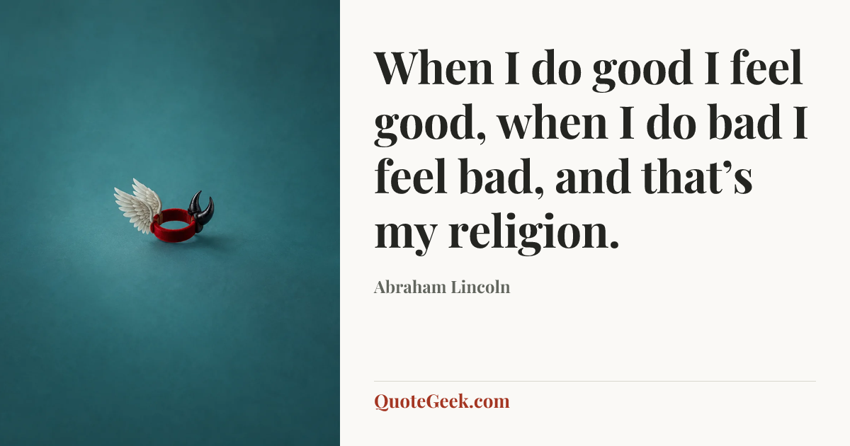 “When I do good I feel good, when I do bad I feel bad, and that’s my religion.” — Abraham Lincoln. Illustrated QuoteGeek card.