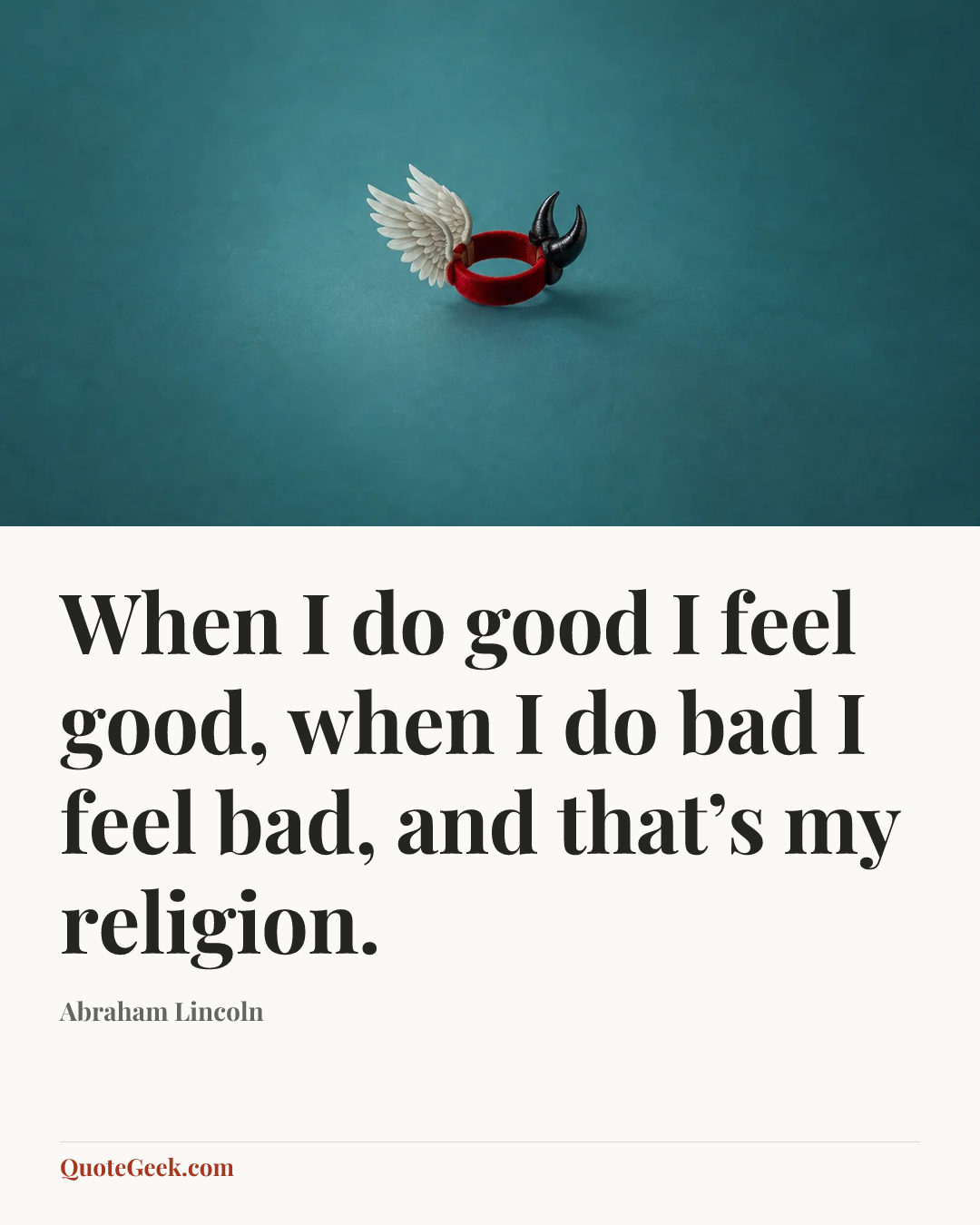 “When I do good I feel good, when I do bad I feel bad, and that’s my religion.” — Abraham Lincoln. Illustrated QuoteGeek card.