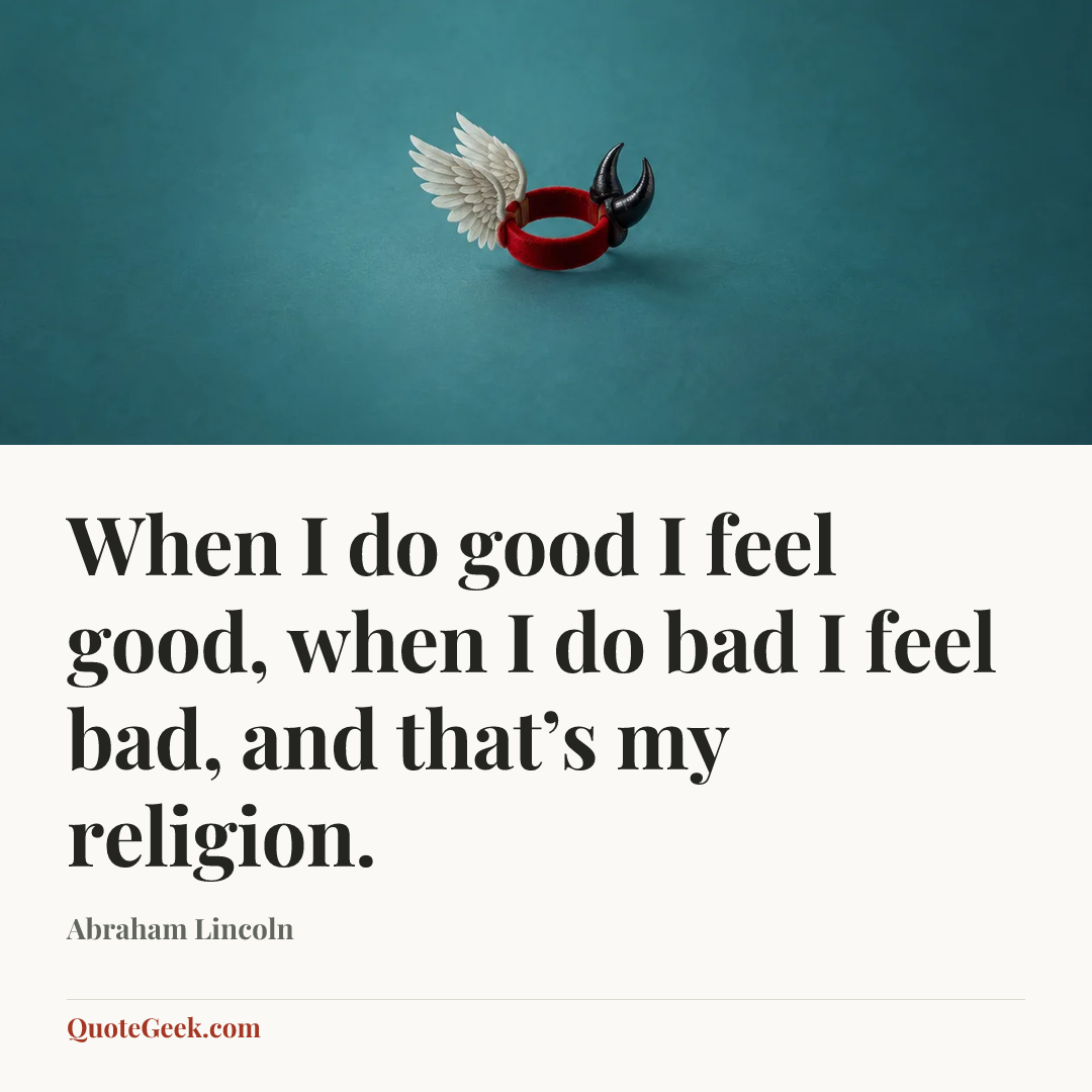 “When I do good I feel good, when I do bad I feel bad, and that’s my religion.” — Abraham Lincoln. Illustrated QuoteGeek card.
