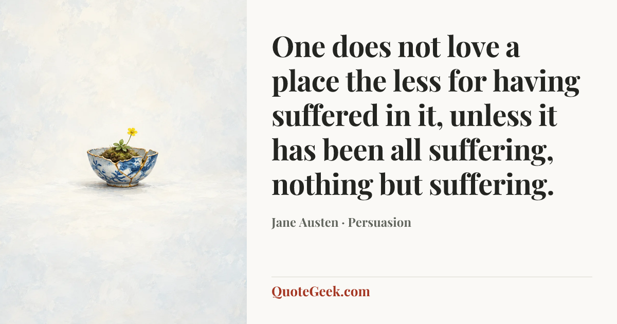 “One does not love a place the less for having suffered in it, unless it has been all suffering, nothing but suffering.” — Jane Austen · Persuasion. Illustrated QuoteGeek card.