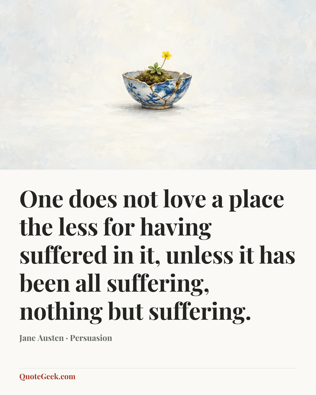 “One does not love a place the less for having suffered in it, unless it has been all suffering, nothing but suffering.” — Jane Austen · Persuasion. Illustrated QuoteGeek card.