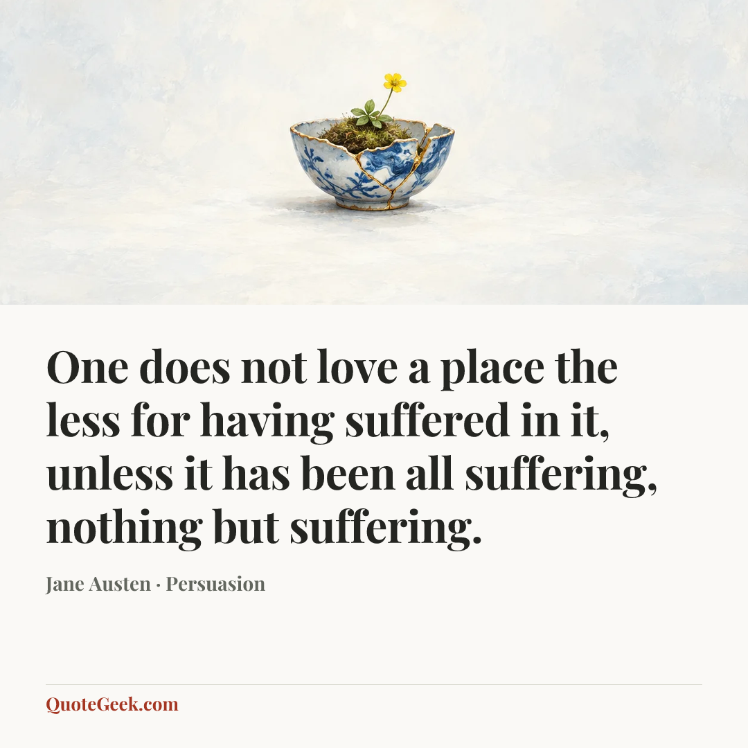 “One does not love a place the less for having suffered in it, unless it has been all suffering, nothing but suffering.” — Jane Austen · Persuasion. Illustrated QuoteGeek card.