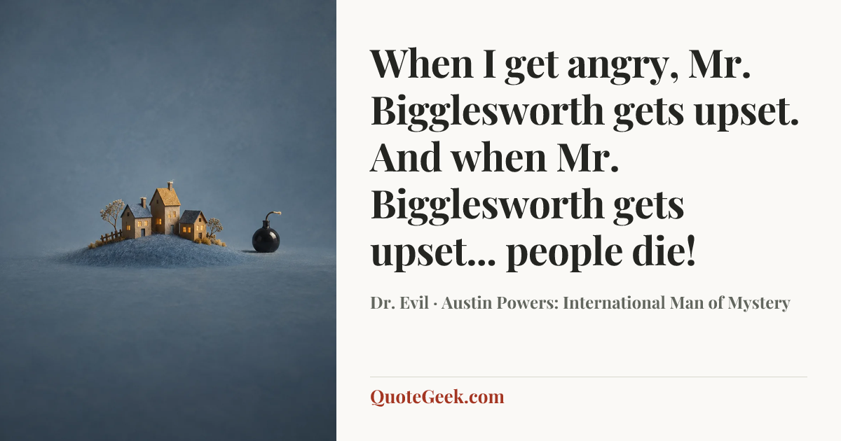 “When I get angry, Mr. Bigglesworth gets upset. And when Mr. Bigglesworth gets upset... people die!” — Dr. Evil · Austin Powers: International Man of Mystery. Illustrated QuoteGeek card.