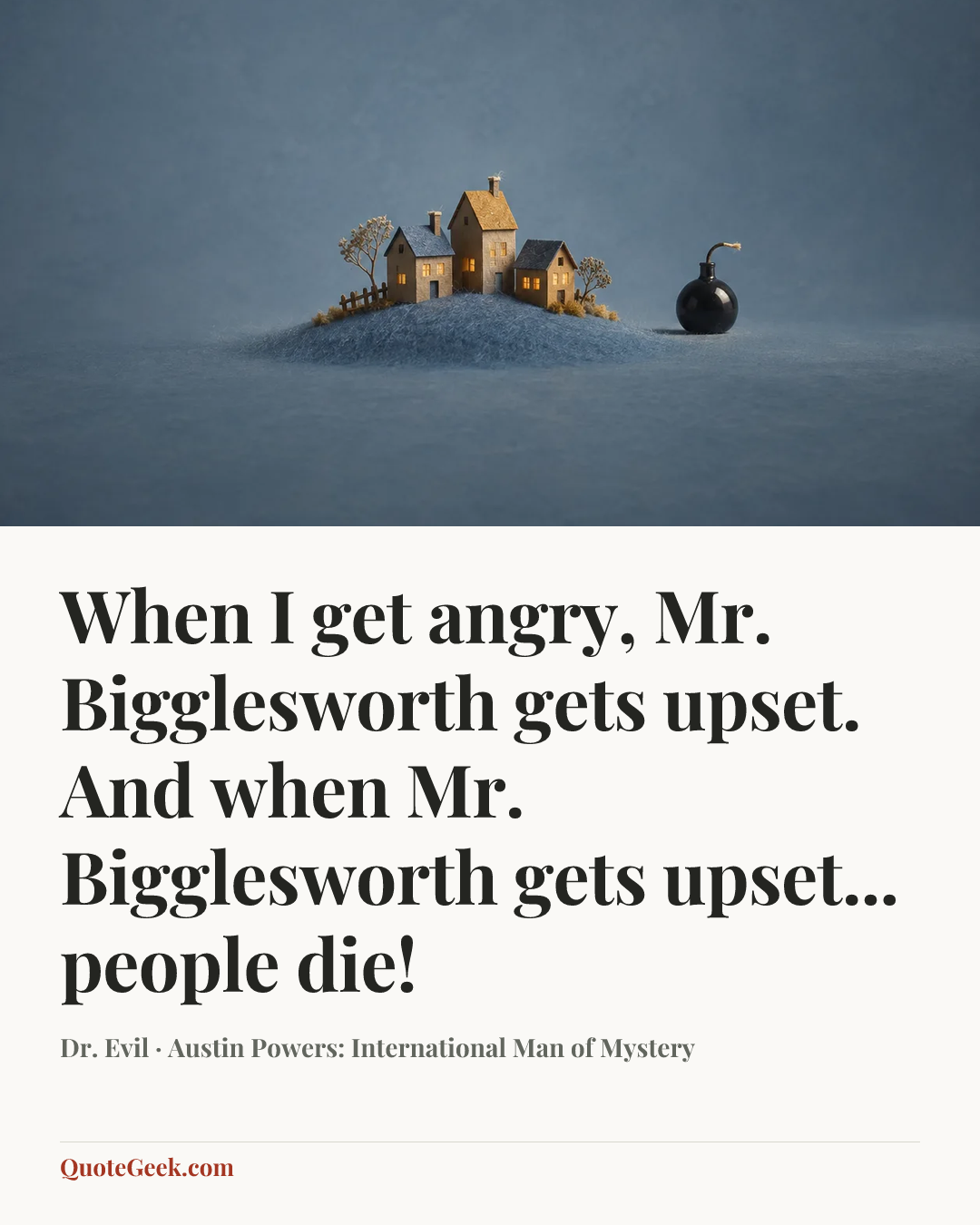 “When I get angry, Mr. Bigglesworth gets upset. And when Mr. Bigglesworth gets upset... people die!” — Dr. Evil · Austin Powers: International Man of Mystery. Illustrated QuoteGeek card.