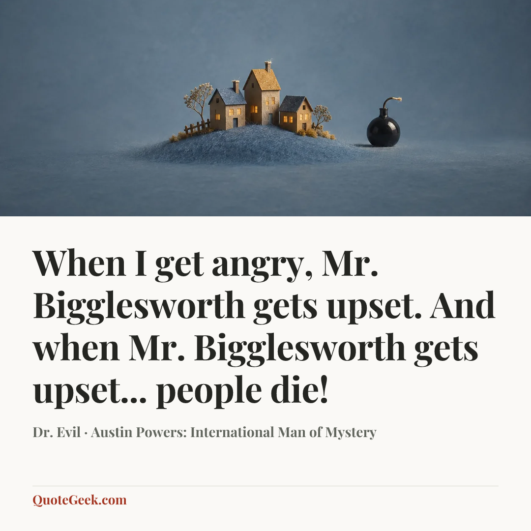 “When I get angry, Mr. Bigglesworth gets upset. And when Mr. Bigglesworth gets upset... people die!” — Dr. Evil · Austin Powers: International Man of Mystery. Illustrated QuoteGeek card.